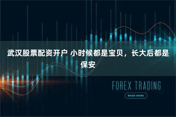 武汉股票配资开户 小时候都是宝贝，长大后都是保安