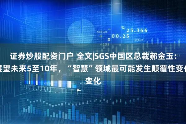证券炒股配资门户 全文|SGS中国区总裁郝金玉：展望未来5至10年，“智慧”领域最可能发生颠覆性变化