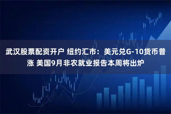 武汉股票配资开户 纽约汇市：美元兑G-10货币普涨 美国9月非农就业报告本周将出炉
