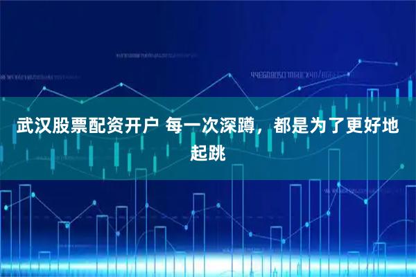 武汉股票配资开户 每一次深蹲，都是为了更好地起跳